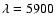 $\lambda=5900$