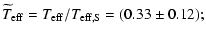 $\displaystyle \widetilde{T}_{{\rm eff}}=T_{{\rm eff}}/T_{{\rm eff,S}}= (0.33\pm0.12);$