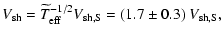 $\displaystyle V_{{\rm sh}}=\widetilde{T}_{{\rm eff}}^{-1/2}V_{{\rm sh,S}}= (1.7\pm0.3)~V_{{\rm sh,S}},$