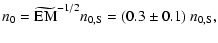 $\displaystyle n_{{\rm0}}=\widetilde{\hbox{EM}}^{-1/2}n_{{\rm0,S}}= (0.3\pm0.1)~n_{{\rm0,S}},$