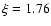 $\xi =1.76$