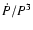 $\dot
P/P^3$