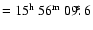 $= 15\hbox{$^{\rm h}$ }56\hbox{$^{\rm m}$ }09\hbox{$.\!\!^{\rm s}$ }6$