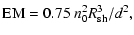 $\displaystyle \hbox{EM}=0.75~n_{{\rm0}}^2R_{{\rm sh}}^3/d^2,$