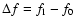 $\Delta {f} = {f}_1 - {f}_0$