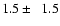 $1.5\pm \ ~ 1.5$