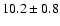 $10.2\pm 0.8$