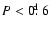 ${P} <
0\hbox{$.\!\!^{\rm d}$ }6$
