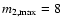 $m_{\rm 2,max}=8$