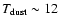 $T_{\rm dust} \sim 12$