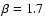 $\beta =1.7$