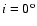 $i=0^{\rm o}$