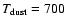 $T_{\rm dust} = 700$