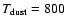 $T_{\rm dust} = 800$