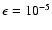 $\epsilon = 10^{-5}$