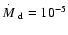 $\mbox{$\stackrel{.}{\textstyle M}$ }_{\rm d} =
10^{-5}$