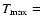 $T_{{\rm max}} =$