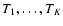 $T_1,
\ldots, T_K$