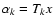 $\alpha_k = T_k
x$
