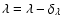 $\lambda = \lambda - \delta_{\lambda} $