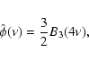 \begin{eqnarray*}\hat{\phi}(\nu)= {3\over 2} B_3(4\nu),
\end{eqnarray*}