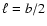 $\ell = b/2$