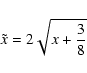 \begin{displaymath}%
\tilde{x} = 2\sqrt{x + \frac{3}{8}}
\end{displaymath}