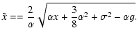 $\displaystyle %
\tilde x == \frac{2}{\alpha} \sqrt{\alpha x + \frac{3}{8} \alpha^2 + \sigma^2 -
\alpha g}.$