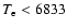 $T_{\rm e} < 6833$