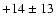 $+14 \pm 13$