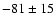 $-81 \pm 15$