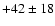 $+42 \pm 18$