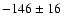 $-146 \pm 16\phantom{0}$