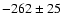 $-262 \pm 25\phantom{0}$