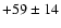 $+59 \pm 14$