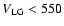 $V_{\rm LG} < 550$