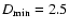 $D_{\min} = 2.5$