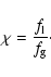 \begin{displaymath}\chi = \frac{f_{\rm l}}{f_{\rm g}}\cdot \end{displaymath}