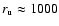$r_{\rm u}\approx 1000$