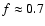 $f\approx0.7$