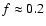 $f\approx0.2$