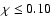 $\chi \le 0.10$