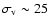 $\sigma_{\rm v} \sim 25$