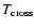 $T_{\rm cross}$