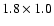 $1.8\times1.0$