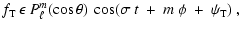 $\displaystyle f_{\rm T}\:\epsilon\:P_\ell^m (\cos \theta)
\:\cos(\sigma~t~+~m~\phi~+~\psi_{\rm T})
~,$