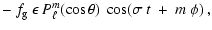 $\displaystyle -~f_{\rm g}\:\epsilon\:P_\ell^m (\cos \theta)\:\cos(\sigma~t~+~m~\phi)\:,$