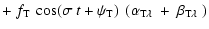 $\displaystyle +\;f_{\rm T}\:\cos(\sigma~t + \psi_{\rm T})
~\left(\alpha_{{\rm T}\lambda}~+~\beta_{{\rm T}\lambda}~\right)$