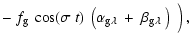 $\displaystyle -\;f_{\rm g}\:\cos(\sigma~t)~\left(\alpha_{{\rm g}\lambda}~+~
\beta_{{\rm g}\lambda} ~\right)~\Big)\:,$