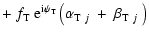 $\displaystyle +\; f_{\rm T}\;{\rm e}^{{\rm i} \psi_{\rm T}}
\left(\alpha_{{\rm T}~j}~+~\beta_{{\rm T}~j}~\right)$